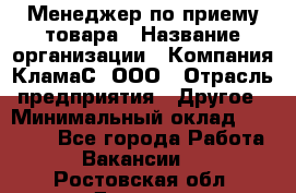 Менеджер по приему товара › Название организации ­ Компания КламаС, ООО › Отрасль предприятия ­ Другое › Минимальный оклад ­ 25 000 - Все города Работа » Вакансии   . Ростовская обл.,Донецк г.